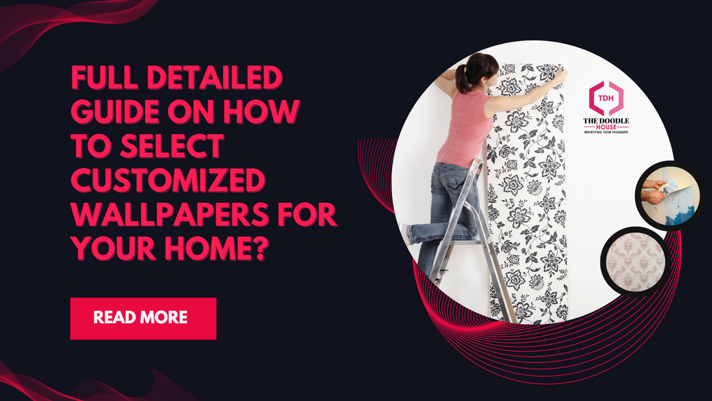 Full Detailed guide on how to select customized wallpapers for your home?