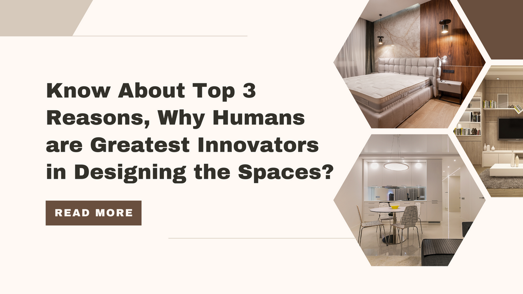 Know About Top 3 Reasons, Why Humans Are Greatest Innovators in Designing the Spaces?